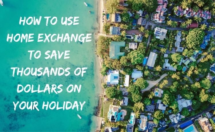 How to use home exchange to save thousands of dollars on your holiday